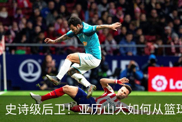 史诗级后卫！亚历山大如何从篮球界打破纪录