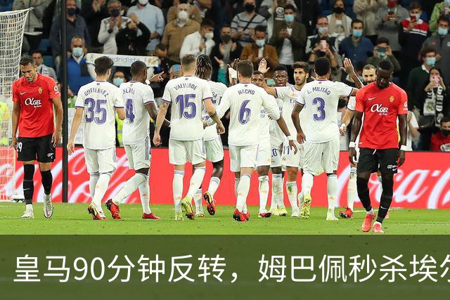皇马90分钟反转，姆巴佩秒杀埃尔切，穆帅神操作大获全胜！